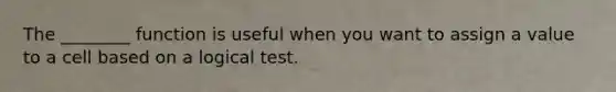 The ________ function is useful when you want to assign a value to a cell based on a logical test.