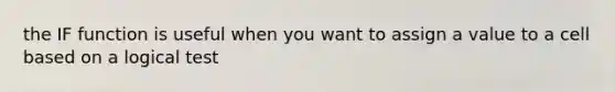 the IF function is useful when you want to assign a value to a cell based on a logical test