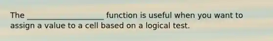 The ____________________ function is useful when you want to assign a value to a cell based on a logical test.