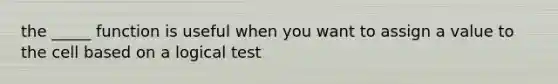 the _____ function is useful when you want to assign a value to the cell based on a logical test