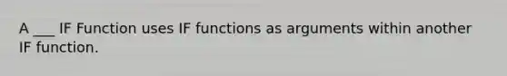 A ___ IF Function uses IF functions as arguments within another IF function.