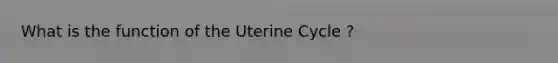 What is the function of the Uterine Cycle ?