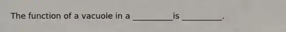 The function of a vacuole in a __________is __________.