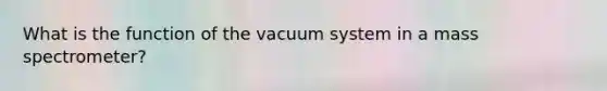 What is the function of the vacuum system in a mass spectrometer?