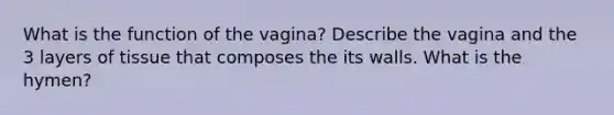 What is the function of the vagina? Describe the vagina and the 3 layers of tissue that composes the its walls. What is the hymen?