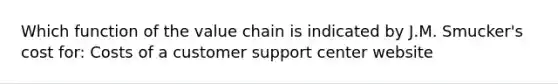 Which function of the value chain is indicated by J.M. Smucker's cost for: Costs of a customer support center website