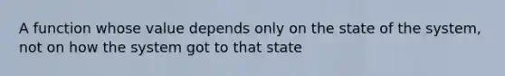 A function whose value depends only on the state of the system, not on how the system got to that state