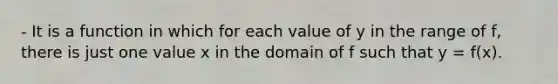 - It is a function in which for each value of y in the range of f, there is just one value x in the domain of f such that y = f(x).