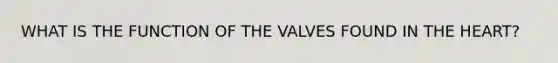 WHAT IS THE FUNCTION OF THE VALVES FOUND IN <a href='https://www.questionai.com/knowledge/kya8ocqc6o-the-heart' class='anchor-knowledge'>the heart</a>?