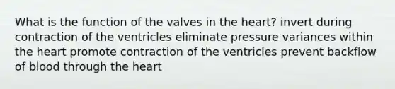 What is the function of the valves in the heart? invert during contraction of the ventricles eliminate pressure variances within the heart promote contraction of the ventricles prevent backflow of blood through the heart