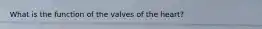 What is the function of the valves of the heart?