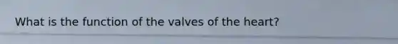 What is the function of the valves of <a href='https://www.questionai.com/knowledge/kya8ocqc6o-the-heart' class='anchor-knowledge'>the heart</a>?