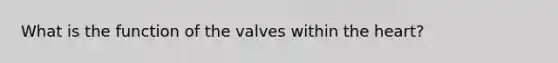 What is the function of the valves within the heart?