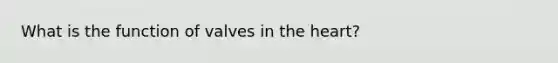 What is the function of valves in <a href='https://www.questionai.com/knowledge/kya8ocqc6o-the-heart' class='anchor-knowledge'>the heart</a>?