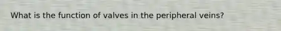 What is the function of valves in the peripheral veins?