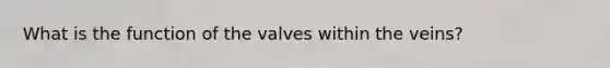 What is the function of the valves within the veins?