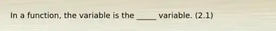 In a function, the variable is the _____ variable. (2.1)