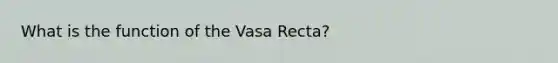 What is the function of the Vasa Recta?