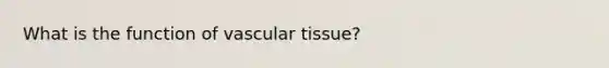 What is the function of <a href='https://www.questionai.com/knowledge/k1HVFq17mo-vascular-tissue' class='anchor-knowledge'>vascular tissue</a>?