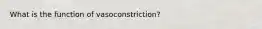 What is the function of vasoconstriction?