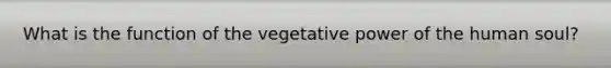 What is the function of the vegetative power of the human soul?