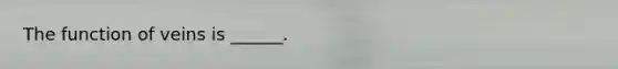 The function of veins is ______.