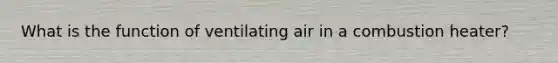 What is the function of ventilating air in a combustion heater?