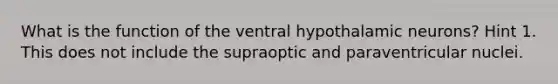 What is the function of the ventral hypothalamic neurons? Hint 1. This does not include the supraoptic and paraventricular nuclei.