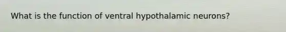 What is the function of ventral hypothalamic neurons?