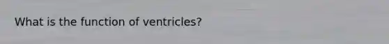 What is the function of ventricles?