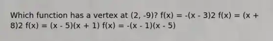 Which function has a vertex at (2, -9)? f(x) = -(x - 3)2 f(x) = (x + 8)2 f(x) = (x - 5)(x + 1) f(x) = -(x - 1)(x - 5)