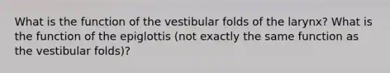 What is the function of the vestibular folds of the larynx? What is the function of the epiglottis (not exactly the same function as the vestibular folds)?