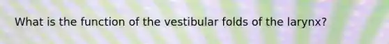 What is the function of the vestibular folds of the larynx?