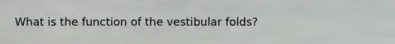 What is the function of the vestibular folds?