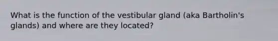 What is the function of the vestibular gland (aka Bartholin's glands) and where are they located?