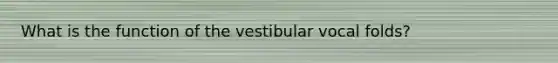 What is the function of the vestibular vocal folds?