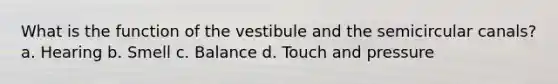 What is the function of the vestibule and the semicircular canals? a. Hearing b. Smell c. Balance d. Touch and pressure