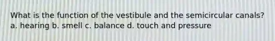 What is the function of the vestibule and the semicircular canals? a. hearing b. smell c. balance d. touch and pressure