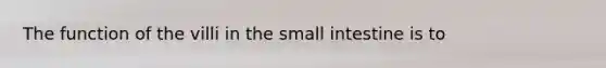 The function of the villi in the small intestine is to
