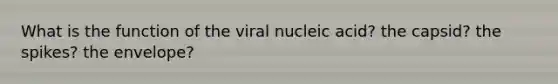 What is the function of the viral nucleic acid? the capsid? the spikes? the envelope?