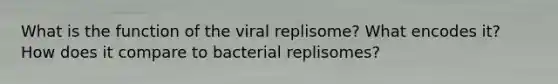 What is the function of the viral replisome? What encodes it? How does it compare to bacterial replisomes?