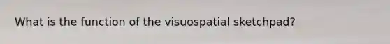 What is the function of the visuospatial sketchpad?