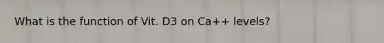 What is the function of Vit. D3 on Ca++ levels?