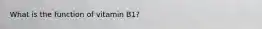 What is the function of vitamin B1?