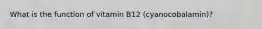 What is the function of vitamin B12 (cyanocobalamin)?