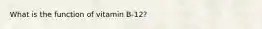 What is the function of vitamin B-12?