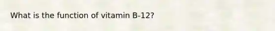 What is the function of vitamin B-12?