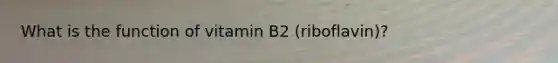 What is the function of vitamin B2 (riboflavin)?