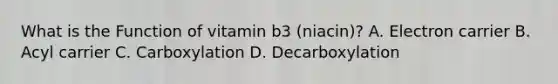 What is the Function of vitamin b3 (niacin)? A. Electron carrier B. Acyl carrier C. Carboxylation D. Decarboxylation