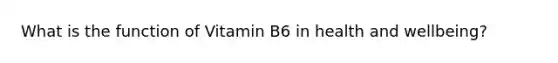 What is the function of Vitamin B6 in health and wellbeing?